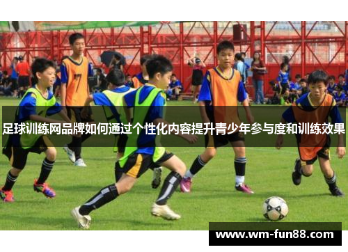 足球训练网品牌如何通过个性化内容提升青少年参与度和训练效果